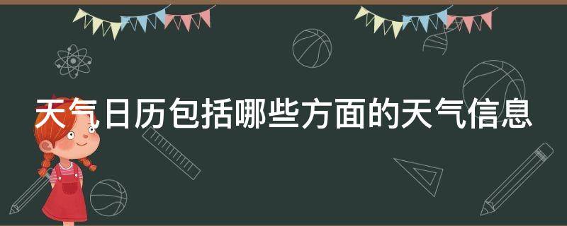 天气日历包括哪些方面的天气信息（天气日历包括哪些方面的天气信息呢）