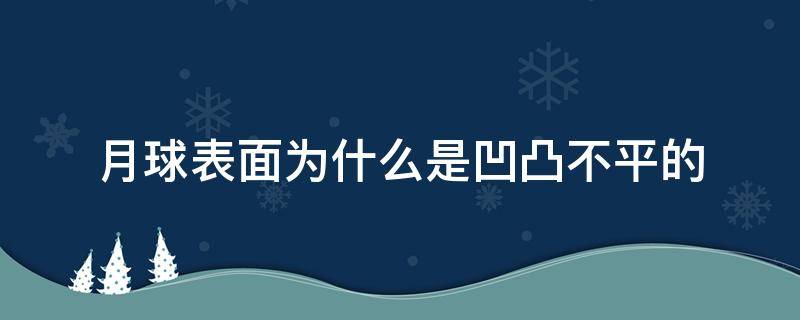 月球表面为什么是凹凸不平的 月球表面为什么是凹凸不平的搞笑说法