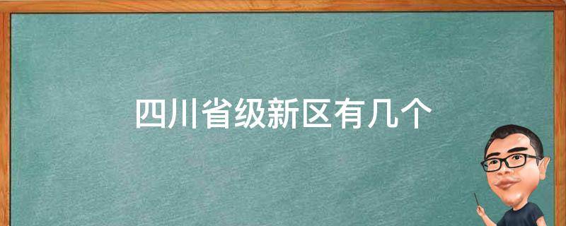 四川省级新区有几个（四川省有几个国家级新区）