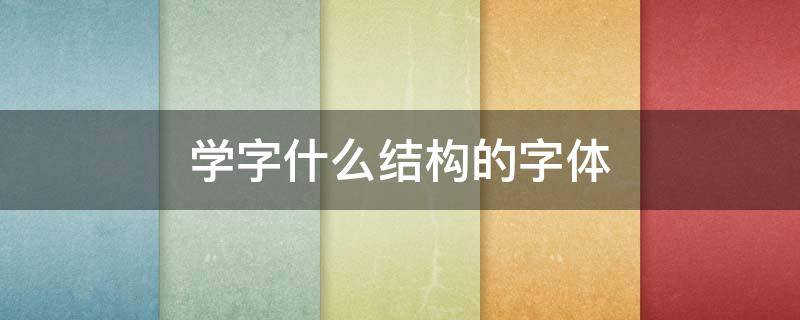 学字什么结构的字体 好学的字体结构