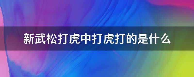 新武松打虎中打虎打的是什么（新武松打虎中打虎打的是什么犯罪）