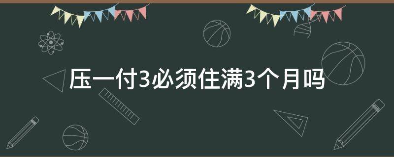 压一付3必须住满3个月吗（押一付三是交几个月）