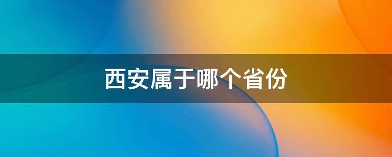 西安属于哪个省份 西安属于哪个省份管辖