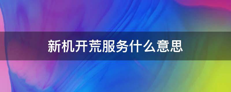 新机开荒服务什么意思 新机开荒服务有必要吗