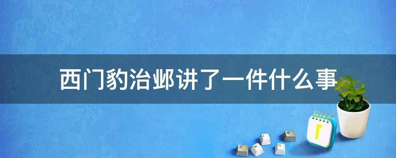 西门豹治邺讲了一件什么事（西门豹治邺讲了一件什么事情）