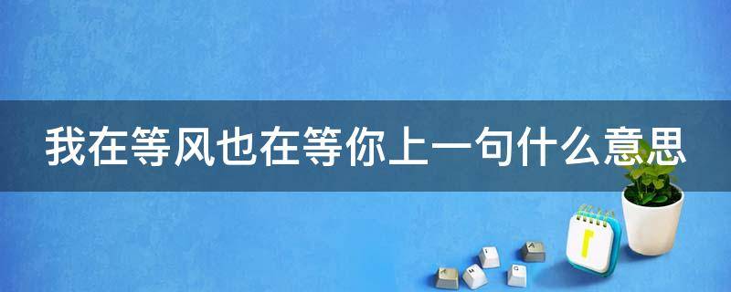 我在等风也在等你上一句什么意思（我在等风也在等你上一句什么意思啊）