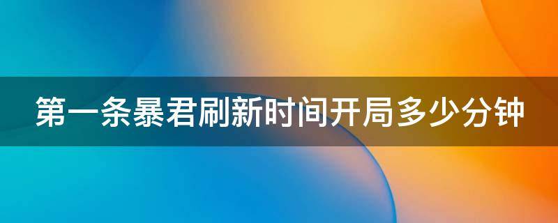 第一条暴君刷新时间开局多少分钟 第一条暴君刷新时间开局多少分钟啊