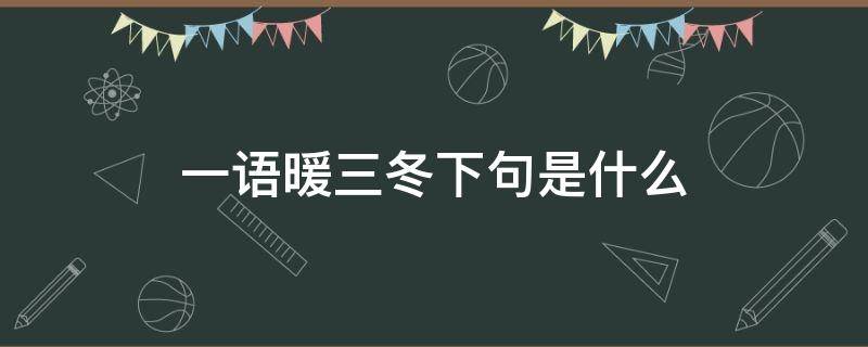 一语暖三冬下句是什么 良言一句三冬暖的下一句是什么意思