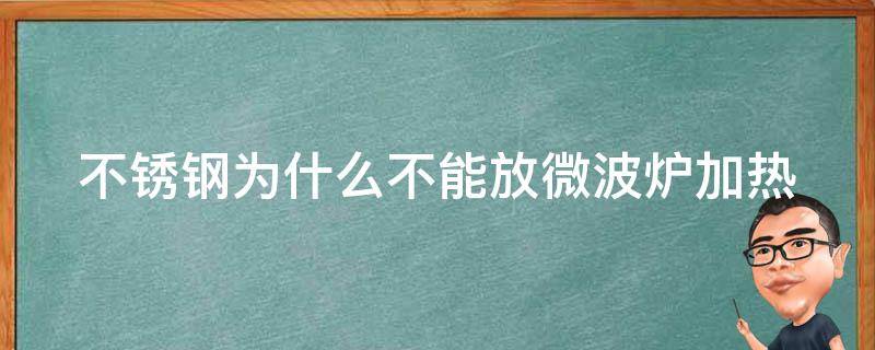 不锈钢为什么不能放微波炉加热（不锈钢为什么不能放微波炉加热呢）