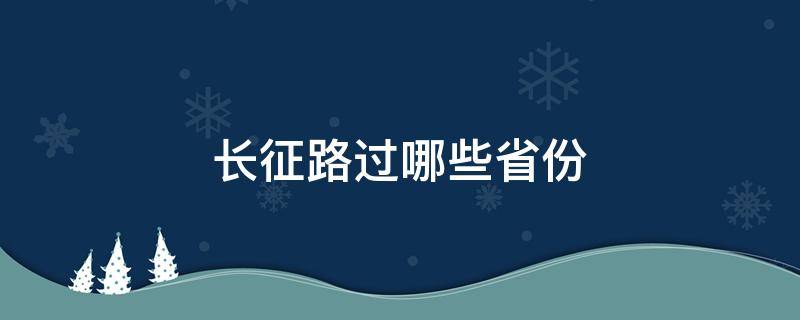 长征路过哪些省份（长征路过哪几个省）