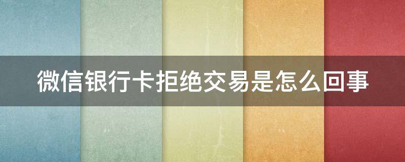 微信银行卡拒绝交易是怎么回事 微信提现到银行卡怎么撤回