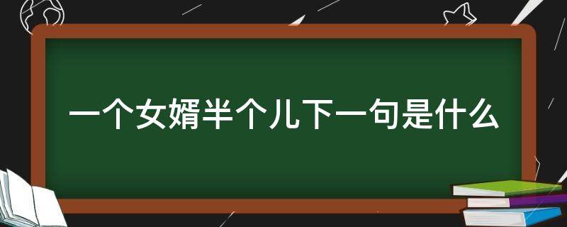 一个女婿半个儿下一句是什么（女婿半个儿语句）