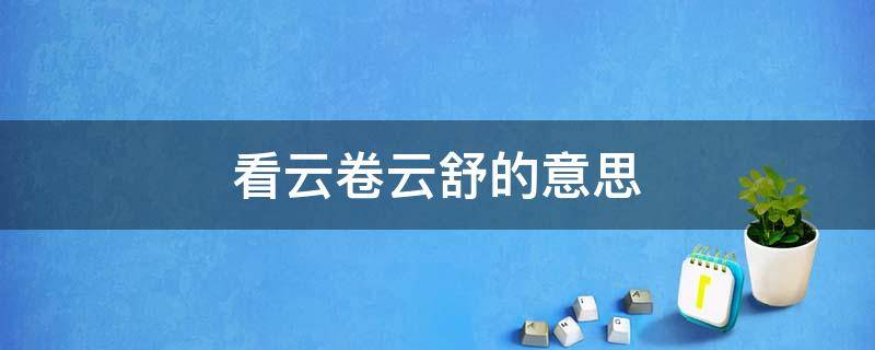 看云卷云舒的意思 我自闲庭信步,笑看云卷云舒的意思