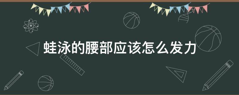 蛙泳的腰部应该怎么发力 蛙泳练腰部力量