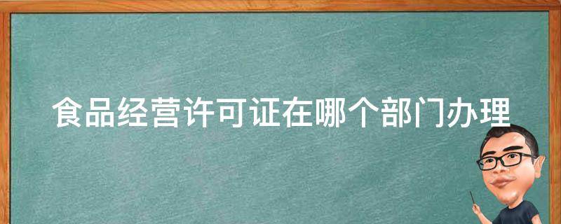 食品经营许可证在哪个部门办理 食品经营许可证在哪个部门办理兰陵