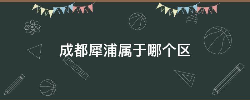 成都犀浦属于哪个区 成都犀浦是什么地方