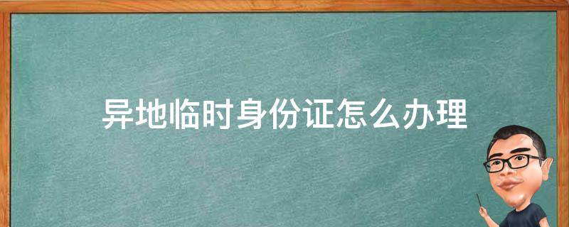 异地临时身份证怎么办理 大学生异地临时身份证怎么办理