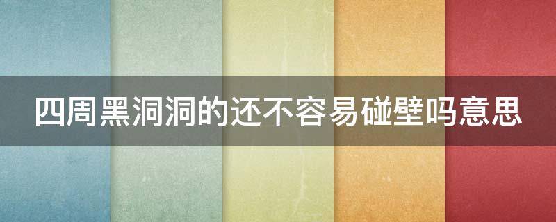 四周黑洞洞的还不容易碰壁吗意思（四周黑洞洞的还不容易碰壁吗意思双关）