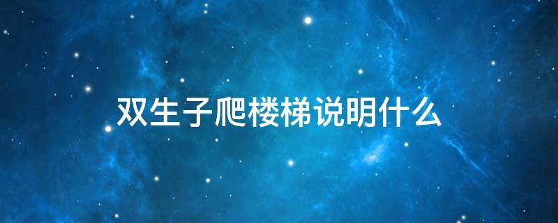 双生子爬楼梯说明什么 双生子爬楼梯说明什么因素对个体发展的影响