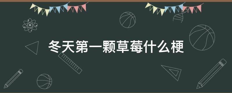 冬天第一颗草莓什么梗 冬天的第一颗草莓什么梗