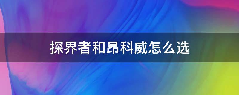 探界者和昂科威怎么选 探界者跟昂科威怎么选