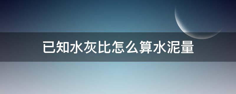 已知水灰比怎么算水泥量（用水灰比算水泥量）