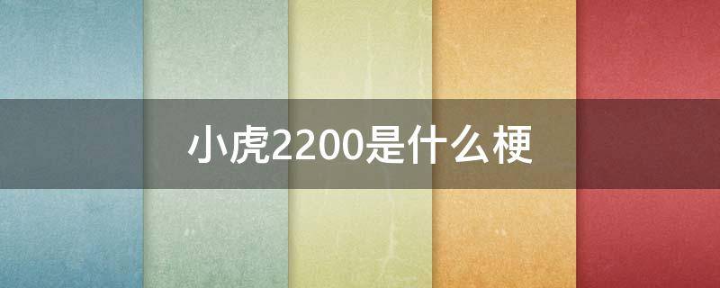 小虎2200是什么梗（小虎2200是打谁）