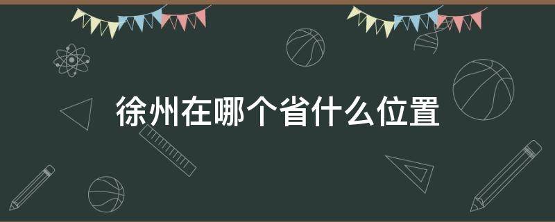 徐州在哪个省什么位置（徐州在哪里属于哪个省）