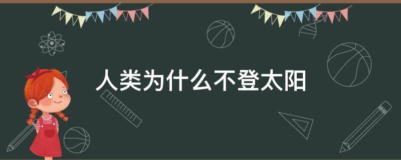 人类为什么不登太阳 人可以登上太阳吗?