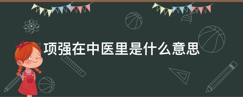 项强在中医里是什么意思 中医的项强指的是哪里