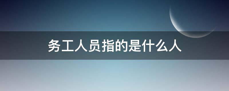 务工人员指的是什么人（外出务工人员指的是什么人）