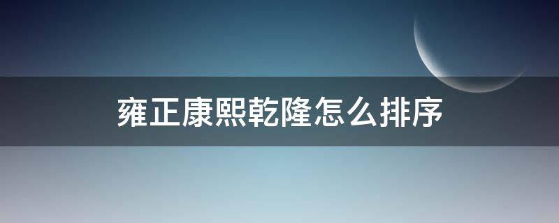 雍正康熙乾隆怎么排序（雍正乾隆的排序）