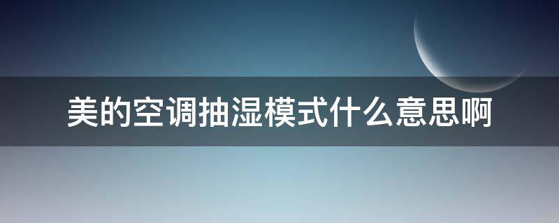 美的空调抽湿模式什么意思啊（美的空调除湿功能说明）