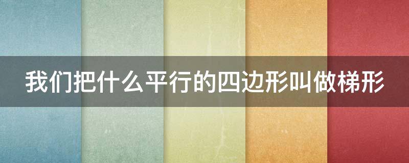 把什么平行的四边形叫做梯形 梯形的什么相当于平行四边形的什么