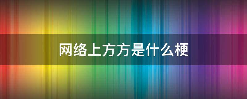 网络上方方是什么梗（网络用语有点方是什么意思）