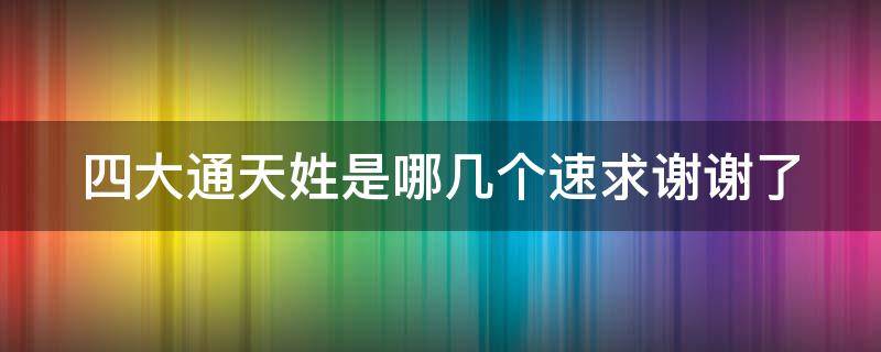 四大通天姓是哪几个速求 四大通天姓氏