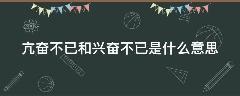 亢奋不已和兴奋不已是什么意思 亢奋不已和兴奋不已是什么意思区别