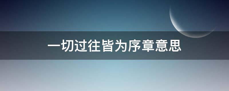 一切过往皆为序章意思 一切过往皆是序章