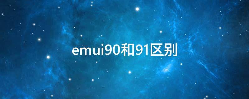 emui9.0和9.1区别（EMUI9.0和9.1）