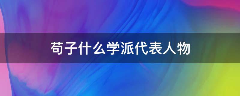 苟子什么学派代表人物 荀子的主要观点