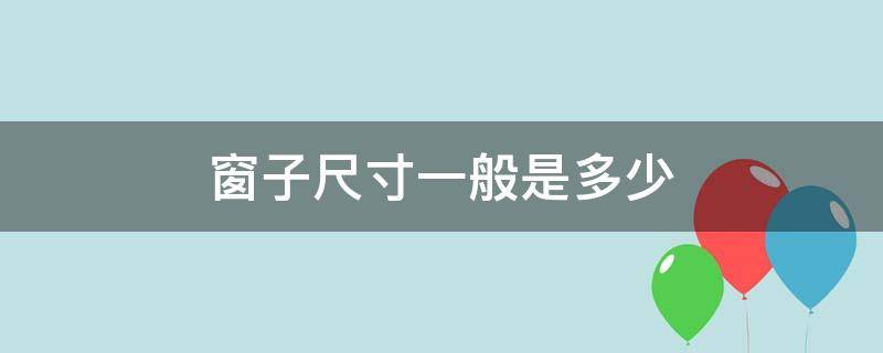 窗子尺寸一般是多少 窗子的尺寸一般是多少