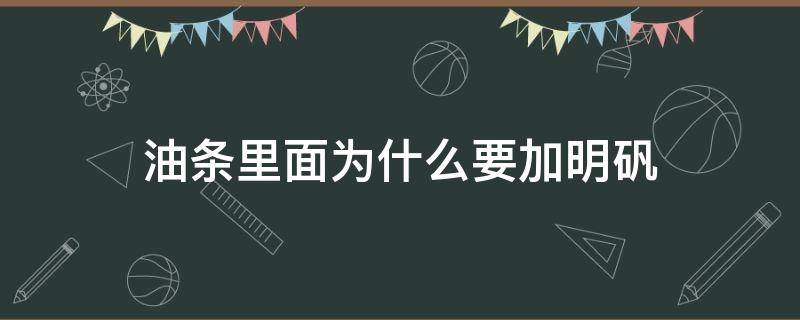 油条里面为什么要加明矾（油条里面为什么要加明矾和铝）