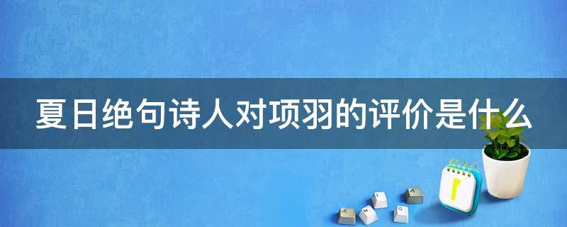 夏日绝句诗人对项羽的评价是什么（在夏日绝句中诗人对项羽的评价是什么）