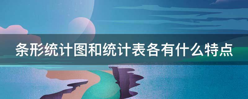 条形统计图和统计表各有什么特点（条形统计图和统计表各有什么特点?你还能得到什么信息?）