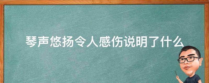 琴声悠扬令人感伤说明了什么 琴声悠扬令人伤感这句话说明了什么