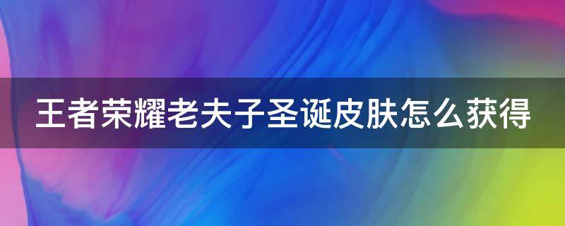 王者荣耀老夫子圣诞皮肤怎么获得 王者荣耀老夫子圣诞皮肤怎么获得的