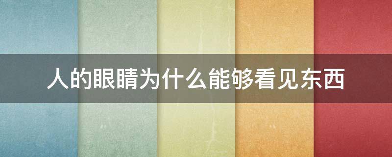 人的眼睛为什么能够看见东西 为什么人的眼睛会看到东西