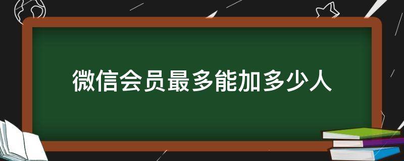 微信会员最多能加多少人（微信最多能加多少人）