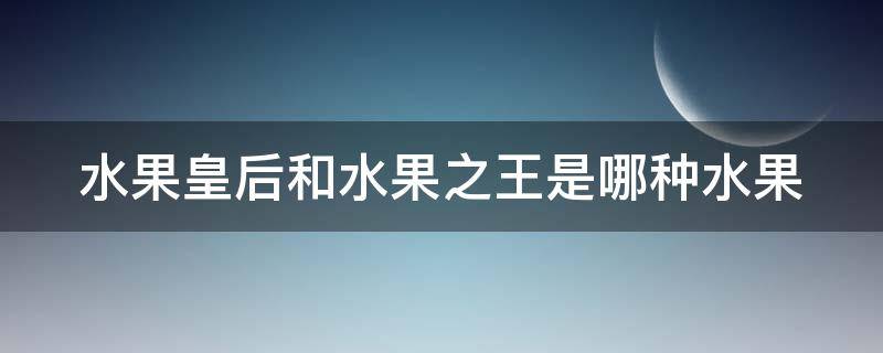 水果皇后和水果之王是哪种水果 水果皇后是哪个水果