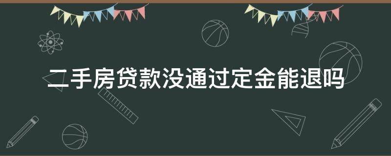 二手房贷款没通过定金能退吗（二手房房贷没通过定金能退吗）